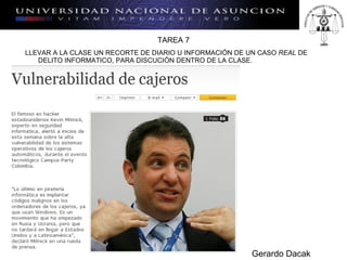 TA REA 7 LLEVAR A LA CLASE UN RECORTE DE DIARIO U INFORMACIÓN DE UN CASO  REAL  DE DELITO INFORMATICO, PARA DISCUCIÓN DENTRO DE LA CLASE. Gerardo Dacak 