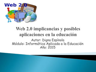 Autor: Digna Espínola
Módulo: Informática Aplicada a la Educación
Año: 2015
 