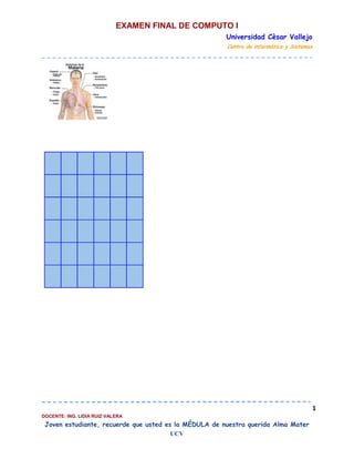 EXAMEN FINAL DE COMPUTO I
Universidad Cèsar Vallejo
Centro de informática y Sistemas

1
DOCENTE: ING. LIDIA RUIZ VALERA

Joven estudiante, recuerde que usted es la MÉDULA de nuestra querida Alma Mater
UCV

 