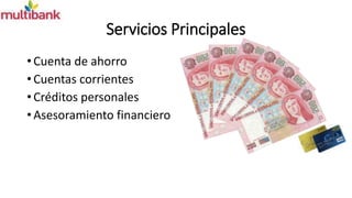 Servicios Principales 
• Cuenta de ahorro 
• Cuentas corrientes 
• Créditos personales 
• Asesoramiento financiero 
 