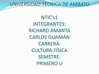 UNIVERSIDAD TÉCNICA DE AMBATONTIC’s1INTEGRANTES:RICHARD AMANTACARLOS GUAMÁNCARRERA: CULTURA FÍSICASEMSTRE:PRIMERO U 