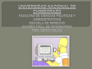 UNIVERSIDAD NACIONAL DE CHIMBORAZO FACULTAD DE CIENCIAS POLITICAS Y ADMINISTRATIVAS ESCUELA DE DERECHO EXAMEN FINAL DE INFORMATICA POR: EDWIN ROJAS 