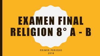 EXAMEN FINAL
RELIGION 8° A - B
P R I M E R P E R I O D O
2 0 1 8
 