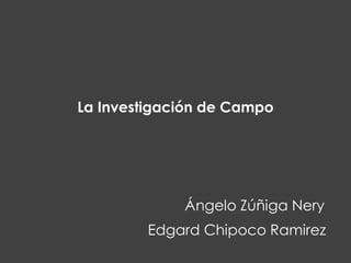 La Investigación de Campo

Ángelo Zúñiga Nery
Edgard Chipoco Ramirez

 