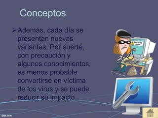 Conceptos 
Además, cada día se 
presentan nuevas 
variantes. Por suerte, 
con precaución y 
algunos conocimientos, 
es menos probable 
convertirse en víctima 
de los virus y se puede 
reducir su impacto 
 