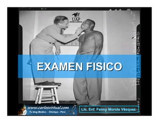 EXAMEN FISICO


    www.carlosvirtual.com .
               Lic. Enf       Fanny Morote Vásquez
 