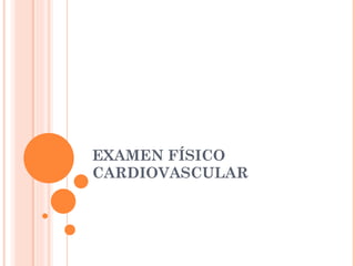 EXAMEN FÍSICO CARDIOVASCULAR 