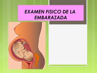 EXAMEN FISICO DE LA
   EMBARAZADA
 
