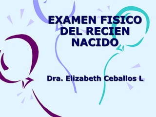 EXAMEN FISICO
  DEL RECIEN
   NACIDO


Dra. Elizabeth Ceballos L
 