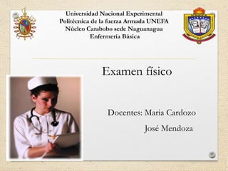 Universidad Nacional Experimental
Politécnica de la fuerza Armada UNEFA
Núcleo Carabobo sede Naguanagua
Enfermería Básica
Examen físico
Docentes: Maria Cardozo
José Mendoza
 