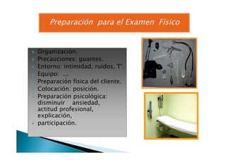 Organización.
Precauciones: guantes.
Entorno: intimidad, ruidos, T°.
Equipo: ...
Preparación física del cliente.Preparación física del cliente.
Colocación: posición.
Preparación psicológica:
disminuir ansiedad,
actitud profesional,
explicación,
participación.
 