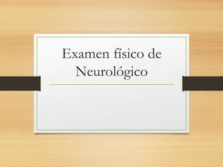 Examen físico de
Neurológico
 