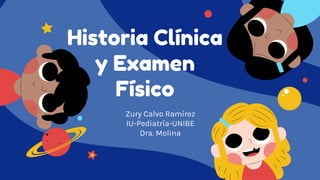 Historia Clínica
y Examen
Físico
Zury Calvo Ramírez
IU-Pediatría-UNIBE
Dra. Molina
 