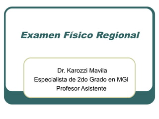 Examen Físico Regional


          Dr. Karozzi Mavila
  Especialista de 2do Grado en MGI
         Profesor Asistente
 
