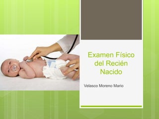 Examen Físico
del Recién
Nacido
Velasco Moreno Mario
 