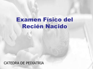 Examen Físico del
Recién Nacido
CATEDRA DE PEDIATRIA
 