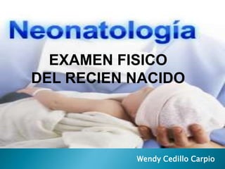 Wendy Cedillo Carpio
EXAMEN FISICO
DEL RECIEN NACIDO
 