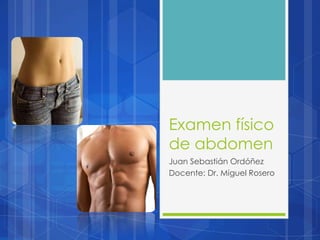 Examen físico
de abdomen
Juan Sebastián Ordóñez
Docente: Dr. Miguel Rosero
 