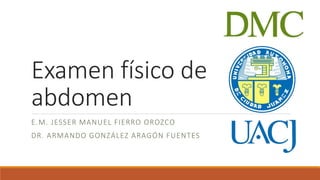 Examen físico de
abdomen
E.M. JESSER MANUEL FIERRO OROZCO
DR. ARMANDO GONZÁLEZ ARAGÓN FUENTES
 