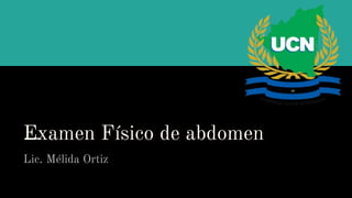 Examen Físico de abdomen
Lic. Mélida Ortiz
 