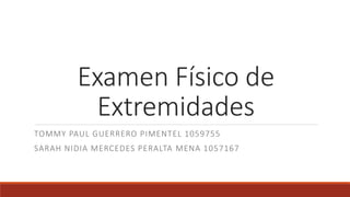 Examen Físico de
Extremidades
TOMMY PAUL GUERRERO PIMENTEL 1059755
SARAH NIDIA MERCEDES PERALTA MENA 1057167
 
