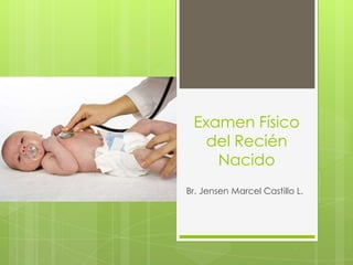 Examen Físico
   del Recién
    Nacido
Br. Jensen Marcel Castillo L.
 