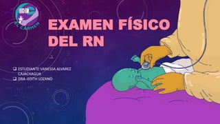 EXAMEN FÍSICO
DEL RN
 ESTUDIANTE:VANESSA ALVAREZ
CAJACHAGUA
 DRA :EDITH LOZANO
 