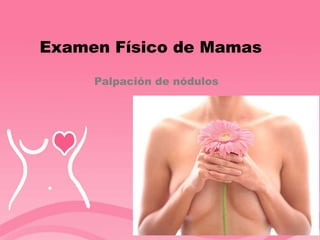 Examen Físico de Mamas
Palpación de nódulos
 