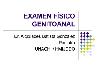 EXAMEN FÍSICO
      GENITOANAL
Dr. Alcibíades Batista González
                        Pediatra
           UNACHI / HMIJDDO
 
