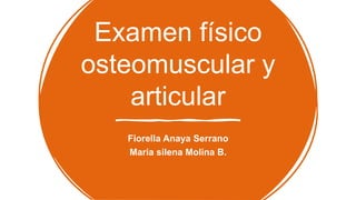 Examen físico
osteomuscular y
articular
Fiorella Anaya Serrano
Maria silena Molina B.
 