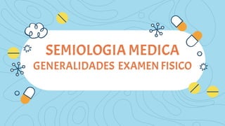 SEMIOLOGIA MEDICA
GENERALIDADES EXAMENFISICO
 