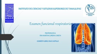 Examen funcional respiratorio
PROPEDEUTICA
DRAMARTHALORENACARETA
GILBERTOURIELDIAZCASTILLO
INSTITUTODE CIENCIASY ESTUDIOS SUPERIORES DE TAMAULIPAS
 