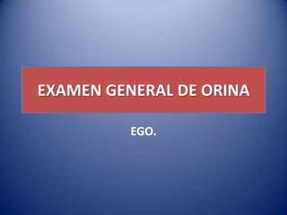 EXAMEN GENERAL DE ORINA

          EGO.
 