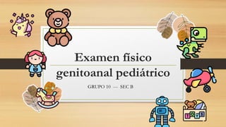 Examen físico
genitoanal pediátrico
GRUPO 10 --- SEC B
 