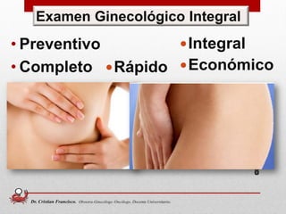 • Preventivo
• Completo
8
Examen Ginecológico Integral
Integral
EconómicoRápido
Dr. Cristian Francisco. Obstetra-Ginecólogo /Oncólogo. Docente Universitario.
 