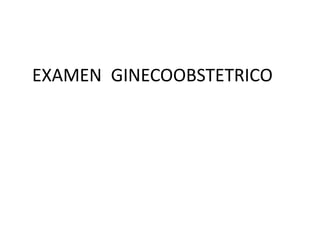 EXAMEN GINECOOBSTETRICO
 