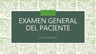 EXAMEN GENERAL
DEL PACIENTE
PECELIS, MARÍA PAULA
 