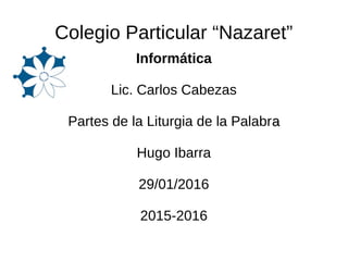 Colegio Particular “Nazaret”
Informática
Lic. Carlos Cabezas
Partes de la Liturgia de la Palabraa
Hugo Ibarra
29/01/2016
2015-2016
 