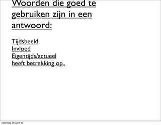 Woorden die goed te
gebruiken zijn in een
antwoord:
Tijdsbeeld
Invloed
Eigentijds/actueel
heeft betrekking op..
zaterdag 20 april 13
 
