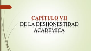 CAPÍTULO VII
DE LA DESHONESTIDAD
ACADÉMICA
 