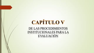 DE LAS PROCEDIMIENTOS
INSTITUCIONALES PARA LA
EVALUACIÓN
 