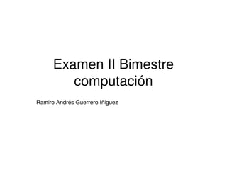 Examen II Bimestre 
computación
Ramiro Andrés Guerrero Iñiguez

 