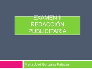 EXAMEN II
   REDACCIÓN
  PUBLICITARIA




María José González Palacios
 