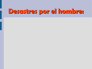 Desastres por el hombre:Desastres por el hombre:
 
