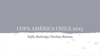 COPA AMÉRICA CHILE 2015
Sofia Buitrago Dueñas Ramos
 