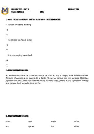 ENGLISH TEST - UNIT 4 PRIMARY 5TH
CLASS NUMBER: DATE:
1.- MAKE THE INTERROGATIVE AND THE NEGATIVE OF THESE SENTENCES:
- I ...