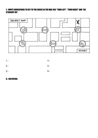 7.- WRITE INDICATIONS TO GET TO THE CROSS IN THE MAP. USE “TURN LEFT”, “TURN RIGHT” AND “GO
STRAIGHT ON”:
1.- 4.-
2.- 5.-
...