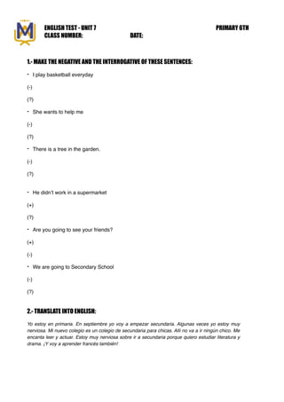 ENGLISH TEST - UNIT 7 PRIMARY 6TH
CLASS NUMBER: DATE:
1.- MAKE THE NEGATIVE AND THE INTERROGATIVE OF THESE SENTENCES:
- I ...