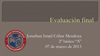 Jonathan Israel Cóbar Mendoza
                  2º básico “A”
          07 de marzo de 2013
 