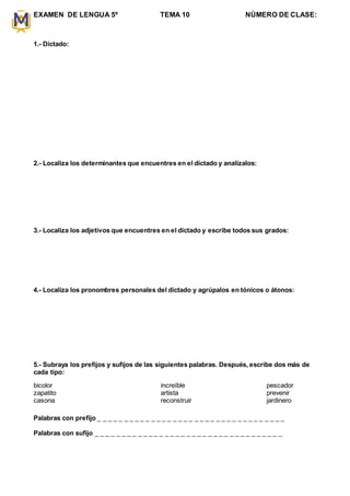 EXAMEN DE LENGUA 5º TEMA 10 NÚMERO DE CLASE:
1.- Dictado:
2.- Localiza los determinantes que encuentres en el dictado y an...